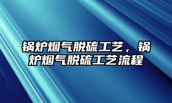 鍋爐煙氣脫硫工藝，鍋爐煙氣脫硫工藝流程