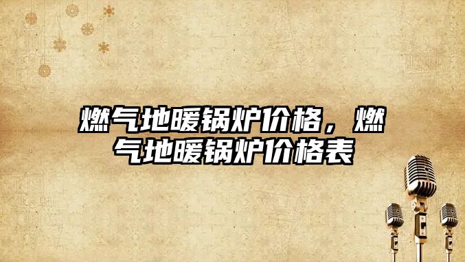 燃?xì)獾嘏仩t價格，燃?xì)獾嘏仩t價格表