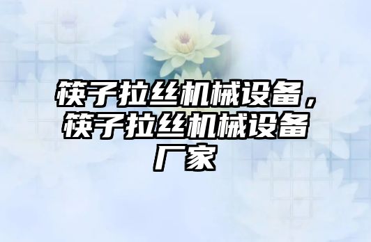 筷子拉絲機械設備，筷子拉絲機械設備廠家