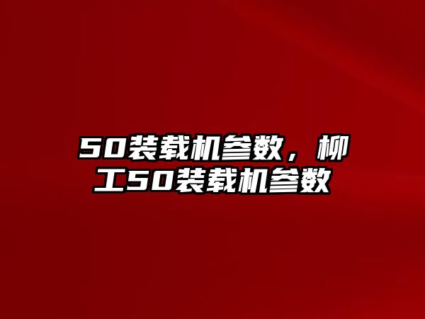 50裝載機參數(shù)，柳工50裝載機參數(shù)