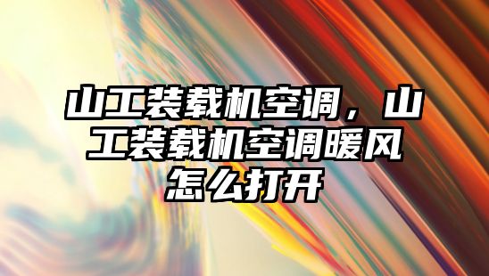 山工裝載機空調，山工裝載機空調暖風怎么打開