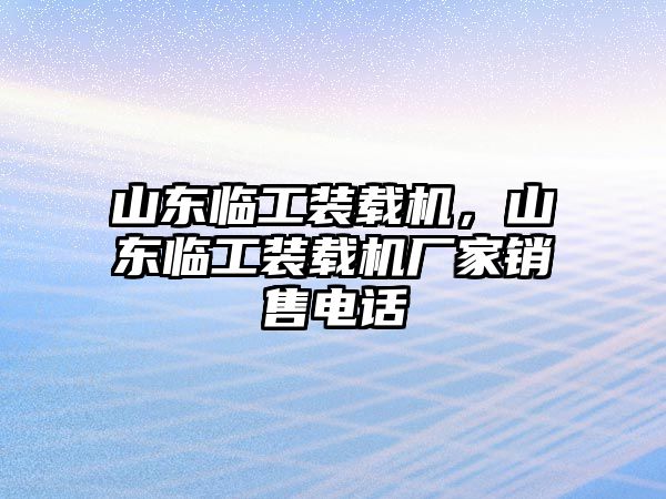 山東臨工裝載機(jī)，山東臨工裝載機(jī)廠(chǎng)家銷(xiāo)售電話(huà)