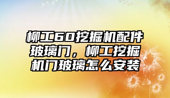 柳工60挖掘機(jī)配件玻璃門，柳工挖掘機(jī)門玻璃怎么安裝