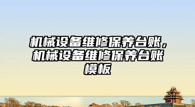 機械設備維修保養(yǎng)臺賬，機械設備維修保養(yǎng)臺賬模板