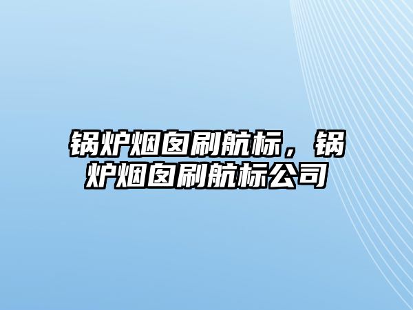 鍋爐煙囪刷航標(biāo)，鍋爐煙囪刷航標(biāo)公司