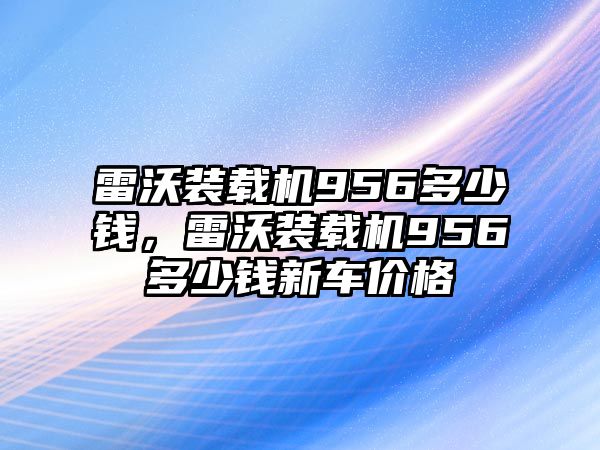 雷沃裝載機956多少錢，雷沃裝載機956多少錢新車價格