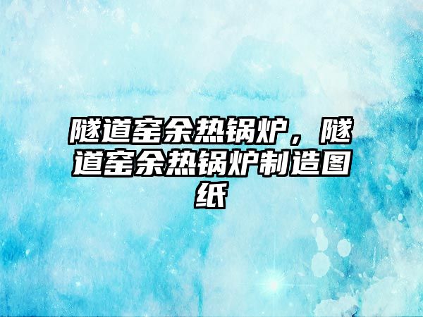 隧道窯余熱鍋爐，隧道窯余熱鍋爐制造圖紙