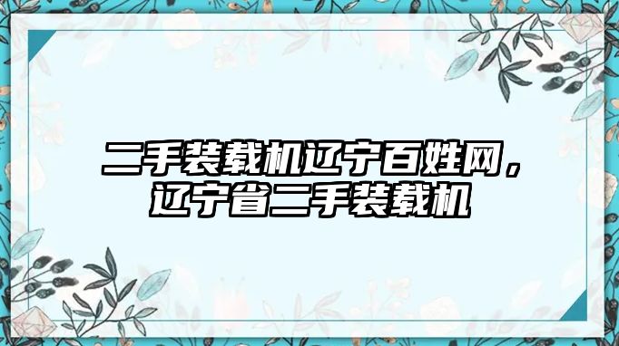 二手裝載機(jī)遼寧百姓網(wǎng)，遼寧省二手裝載機(jī)