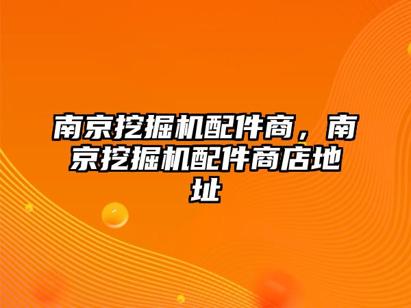 南京挖掘機配件商，南京挖掘機配件商店地址