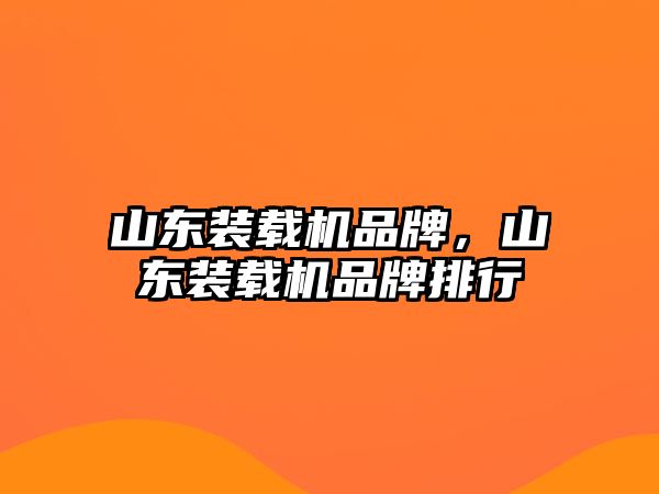 山東裝載機品牌，山東裝載機品牌排行