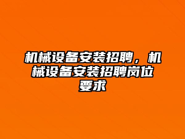 機(jī)械設(shè)備安裝招聘，機(jī)械設(shè)備安裝招聘崗位要求