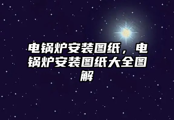 電鍋爐安裝圖紙，電鍋爐安裝圖紙大全圖解