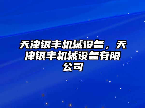 天津銀豐機(jī)械設(shè)備，天津銀豐機(jī)械設(shè)備有限公司