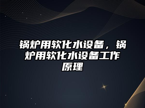 鍋爐用軟化水設備，鍋爐用軟化水設備工作原理