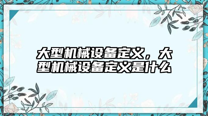 大型機械設備定義，大型機械設備定義是什么