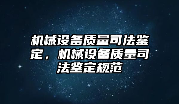 機(jī)械設(shè)備質(zhì)量司法鑒定，機(jī)械設(shè)備質(zhì)量司法鑒定規(guī)范