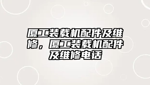 廈工裝載機配件及維修，廈工裝載機配件及維修電話