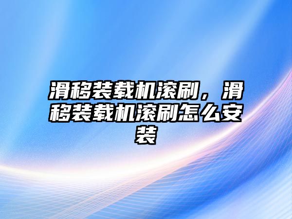 滑移裝載機(jī)滾刷，滑移裝載機(jī)滾刷怎么安裝