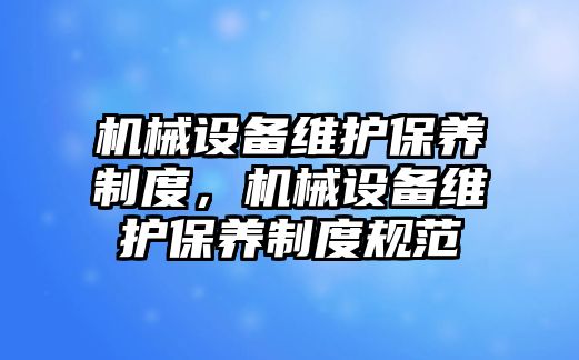 機械設(shè)備維護保養(yǎng)制度，機械設(shè)備維護保養(yǎng)制度規(guī)范