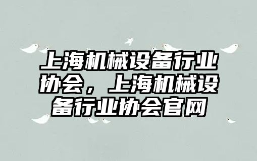 上海機械設備行業(yè)協(xié)會，上海機械設備行業(yè)協(xié)會官網(wǎng)