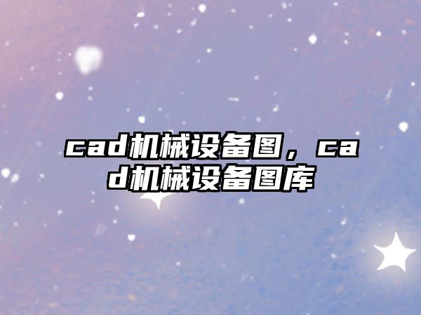 cad機械設(shè)備圖，cad機械設(shè)備圖庫