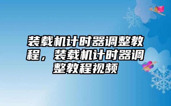 裝載機(jī)計(jì)時(shí)器調(diào)整教程，裝載機(jī)計(jì)時(shí)器調(diào)整教程視頻