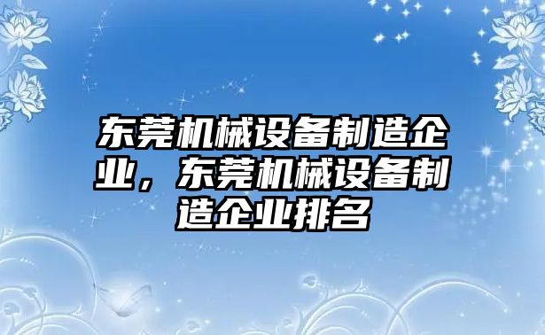 東莞機械設備制造企業(yè)，東莞機械設備制造企業(yè)排名