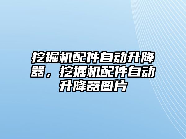 挖掘機配件自動升降器，挖掘機配件自動升降器圖片