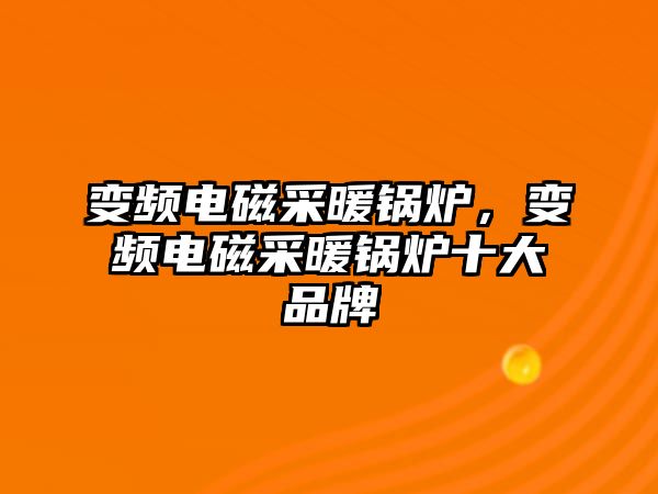 變頻電磁采暖鍋爐，變頻電磁采暖鍋爐十大品牌