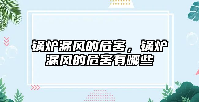 鍋爐漏風(fēng)的危害，鍋爐漏風(fēng)的危害有哪些