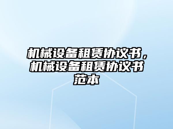 機(jī)械設(shè)備租賃協(xié)議書，機(jī)械設(shè)備租賃協(xié)議書范本