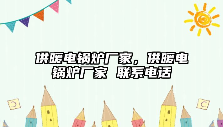 供暖電鍋爐廠家，供暖電鍋爐廠家 聯(lián)系電話