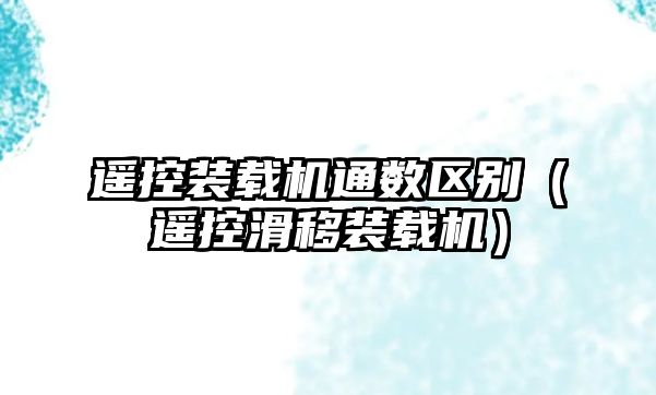 遙控裝載機通數區(qū)別（遙控滑移裝載機）