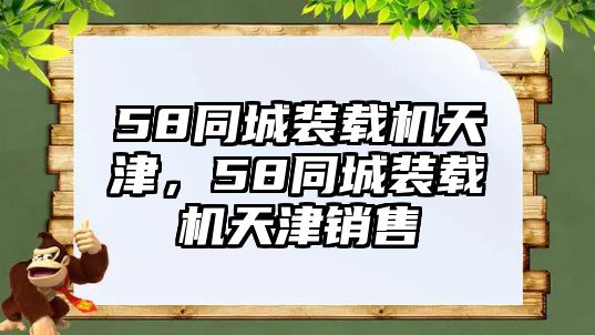 58同城裝載機(jī)天津，58同城裝載機(jī)天津銷售