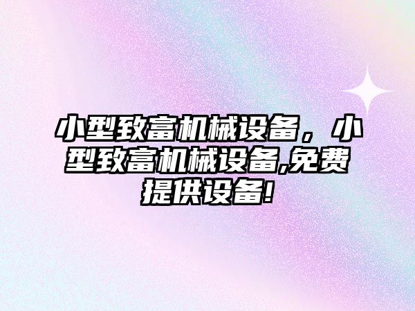 小型致富機械設(shè)備，小型致富機械設(shè)備,免費提供設(shè)備!