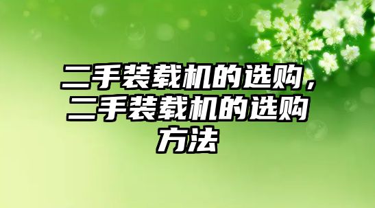 二手裝載機(jī)的選購，二手裝載機(jī)的選購方法