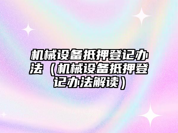 機(jī)械設(shè)備抵押登記辦法（機(jī)械設(shè)備抵押登記辦法解讀）