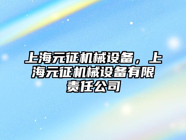 上海元征機械設(shè)備，上海元征機械設(shè)備有限責任公司