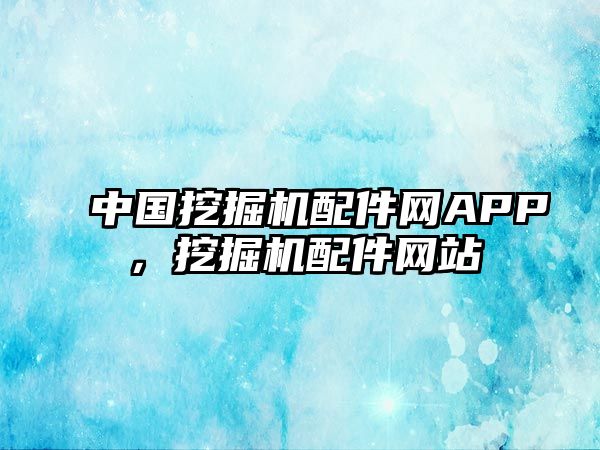 中國挖掘機配件網(wǎng)APP，挖掘機配件網(wǎng)站