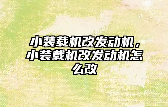 小裝載機改發(fā)動機，小裝載機改發(fā)動機怎么改