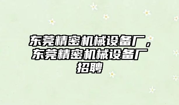 東莞精密機(jī)械設(shè)備廠，東莞精密機(jī)械設(shè)備廠招聘