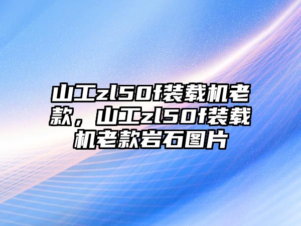 山工zl50f裝載機(jī)老款，山工zl50f裝載機(jī)老款巖石圖片