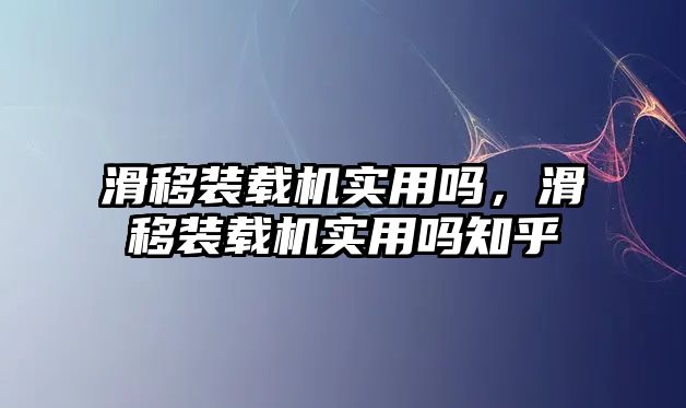 滑移裝載機(jī)實(shí)用嗎，滑移裝載機(jī)實(shí)用嗎知乎