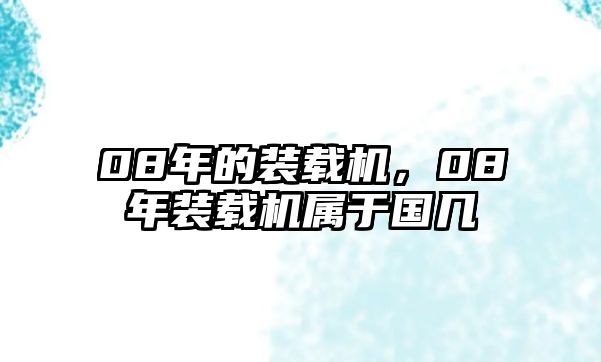 08年的裝載機(jī)，08年裝載機(jī)屬于國幾