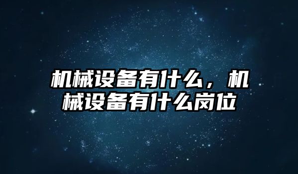 機械設(shè)備有什么，機械設(shè)備有什么崗位