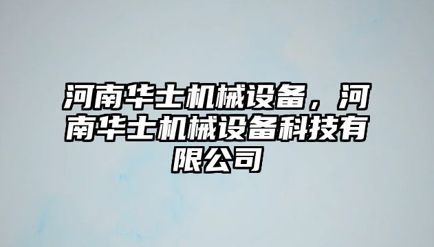 河南華士機(jī)械設(shè)備，河南華士機(jī)械設(shè)備科技有限公司