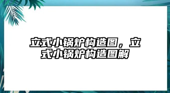 立式小鍋爐構(gòu)造圖，立式小鍋爐構(gòu)造圖解