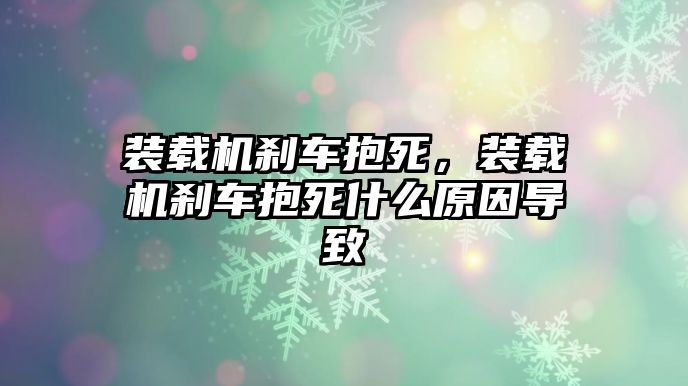 裝載機(jī)剎車抱死，裝載機(jī)剎車抱死什么原因?qū)е?/>	
								</i>
								<p class=