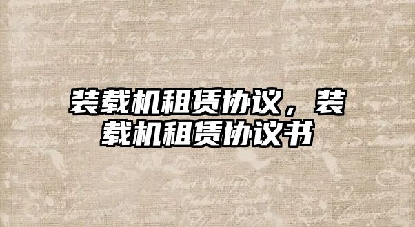 裝載機(jī)租賃協(xié)議，裝載機(jī)租賃協(xié)議書