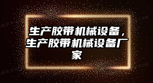 生產(chǎn)膠帶機械設備，生產(chǎn)膠帶機械設備廠家